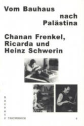 Vom Bauhaus nach Palästina: Chanan Frenkel, Ricarda und Heinz Schwerin - Ines Sonder, Werner Möller, Ruwen Egri (2013)