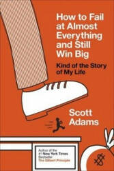 How to Fail at Almost Everything and Still Win Big - Scott Adams (2013)