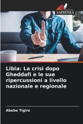 Libia: La crisi dopo Gheddafi e le sue ripercussioni a livello nazionale e regionale (ISBN: 9786208020903)