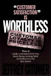 Customer Satisfaction is Worthless, Customer Loyalty is Priceless - Jeffrey H. Gitomer (2001)