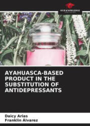 AYAHUASCA-BASED PRODUCT IN THE SUBSTITUTION OF ANTIDEPRESSANTS - Franklin Álvarez (ISBN: 9786206894674)