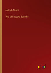 Vita di Gaspare Spontini - Alcibiade Moretti (ISBN: 9783385029897)