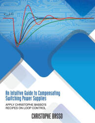 An Intuitive Guide to Compensating Switching Power Supplies - Christophe Basso (ISBN: 9781960405371)