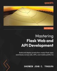 Mastering Flask Web and API Development (ISBN: 9781837633227)