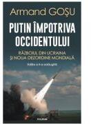 Putin impotriva Occidentului. Razboiul din Ucraina si noua dezordine mondiala - Armand Gosu (ISBN: 9789734699940)