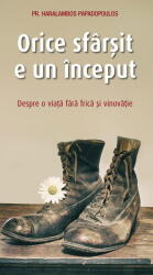Orice sfarsit e un inceput. Despre o viata fara frica si vinovatie - Haralambos Papadopoulos (ISBN: 9786303460017)
