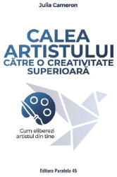 Calea artistului catre o creativitate superioara. Cum eliberezi artistul din tine - Julia Cameron (ISBN: 9789734741649)