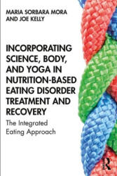 Incorporating Science, Body, and Yoga in Nutrition-Based Eating Disorder Treatment and Recovery - Mora, Maria Sorbara (Aurora Behavioral Health, New York, USA), Joe Kelly (ISBN: 9781138584303)