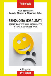 Psihologia moralitatii. Repere teoretice si implicatii practice in conditii adverse de viata - Cornelia Mairean, Alexandra Maftei (ISBN: 9789734699476)