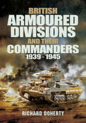 British Armoured Divisions and their Commanders, 1939-1945 - Richard Doherty (2013)