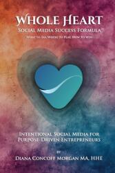 Whole Heart Social Media Success Formula(TM): What to Say, Where to Play, How to Win (ISBN: 9798894061443)