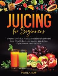 Juicing for Beginners: Simple amp; Delicious Juicing Recipes for Beginners to Lose Weight, Gain energy, Anti-age, Detox, Fight Disease, and Live (ISBN: 9798893799088)