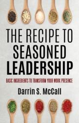 The Recipe for Seasoned Leadership: Basic Ingredients to Transform Your Work Presence (ISBN: 9798889260707)