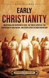 Early Christianity: An Enthralling Overview of Jesus, the Twelve Apostles, the Conversion of Constantine, and Other Events in Christian Hi (ISBN: 9798887653006)