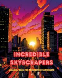 Incredible Skyscrapers - Coloring Book for Architecture Enthusiasts - Skyscraper Jungles to Enjoy Coloring: A Collection of Amazing Skyscrapers to Imp (ISBN: 9798880536399)