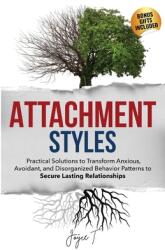 Attachment Styles: Practical Solutions to Transform Anxious, Avoidant, and Disorganized Behavior Patterns to Secure Lasting Relationships (ISBN: 9798869199959)