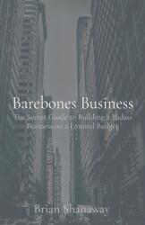 Barebones Business: The Secret Guide to Building a Badass Business on a Limited Budget (ISBN: 9798868956096)