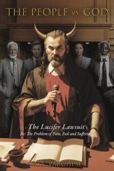 The People vs. God: The Lucifer Lawsuit RE: the Problem of Pain, Evil and Suffering (ISBN: 9798350934922)