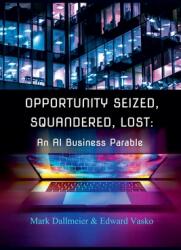 Opportunity Seized, Squandered, Lost: An AI Business Parable (ISBN: 9798227268464)