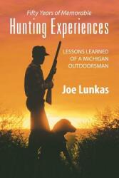 Fifty Years of Memorable Hunting Experiences: Lessons Learned of a Michigan Outdoorsman (2013)