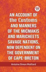 An Account Of The Customs And Manners Of The Micmakis And Maricheets Savage Nations, Now Dependent On The Government Of Cape-Breton (ISBN: 9789359951997)