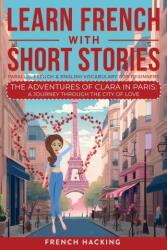 Learn French With Short Stories - Parallel French & English Vocabulary for Beginners. The Adventures of Clara in Paris - French Hacking (ISBN: 9781923168541)