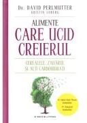 Alimente care ucid creierul. Cerealele, zaharul si alti carbohidrati - David Perlmutter (ISBN: 9786063310898)