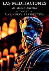 Las MEDITACIONES: Una Nueva Perspectiva - Serenidad Estoica Para Una Vida Consciente (ISBN: 9786500690835)