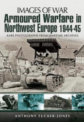 Armoured Warfare in Northwest Europe 1944-45 - Anthony TuckerJones (2013)