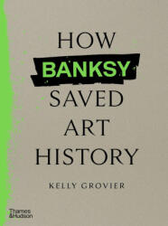 How Banksy Saved Art History - Kelly Grovier (ISBN: 9780500027059)