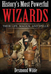 History's Most Powerful Wizards: Their Life, Magick and Spells - Desmond Wilde (ISBN: 9781535433778)