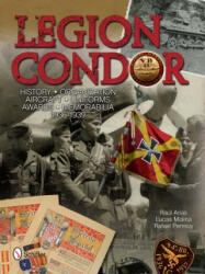 Legion Condor: History, Organization, Aircraft, Uniforms, Awards, Memorabilia, 1936-1939 - Raul Arias (2013)