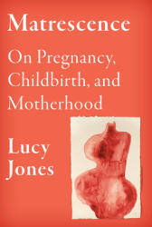 Matrescence: On the Mind/Body/Spirit Transformations of Pregnancy, Childbirth, and Motherhood (ISBN: 9780593317310)