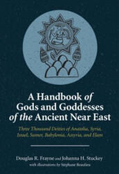 A Handbook of Gods and Goddesses of the Ancient - Three Thousand Deities of Anatolia, Syria, Israel, Sumer, Babylonia, Assyria, and Elam - Douglas R. Frayne, Johanna H. Stuckey, Stéphane D. Beaulieu (ISBN: 9781646021215)