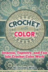 Crochet with Color: Intarsia, Tapestry, and Fair Isle Crochet Color Work - Dorothy Wilks (ISBN: 9781973981626)