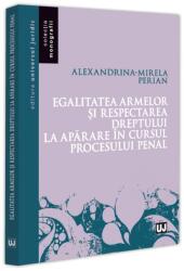 Egalitatea armelor si respectarea dreptului la aparare in cursul procesului penal - Alexandrina-Mirela Perian (ISBN: 9786063915673)