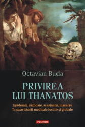 Privirea lui Thanatos. Epidemii, razboaie, asasinate, masacre in sase istorii medicale locale si globale - Octavian Buda (ISBN: 9786303440170)