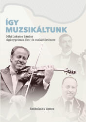 Így muzsikáltunk. Déki Lakatos Sándor cigányprímás élet- és családtörténete (ISBN: 9786156439284)