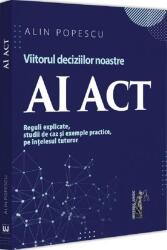 AI Act. Viitorul deciziilor noastre. Reguli explicate, studii de caz si exemple practice, pe intelesul tuturor - Alin Popescu (ISBN: 9786063915512)