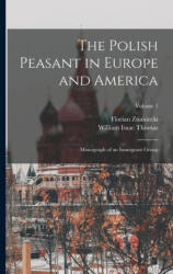 The Polish Peasant in Europe and America: Monograph of an Immigrant Group; Volume 1 - Florian Znaniecki (ISBN: 9781015544925)