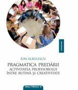 Pragmatica predarii. Activitatea profesorului intre rutina si creativitate - Ion Albulescu (ISBN: 9789734705559)