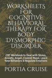 Worksheets for Cognitive Behavioral Therapy for Body Dysmorphic Disorder: CBT Workbook to Deal with Stress, Anxiety, Anger, Control Mood, Learn New Be - Portia Cruise (ISBN: 9781707573295)