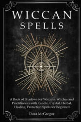 Wiccan Spells: A Book of Shadows for Wiccans, Witches and Practitioners with Candle, Crystal, Herbal, Healing, Protection Spells for - Dora McGregor (ISBN: 9781686289323)