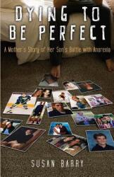 Dying to Be Perfect: A Mother's Story of Her Son's Battle with Anorexia (ISBN: 9781939961020)