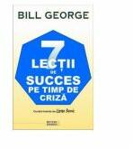 7 lectii de succes pe timp de criza - Bill George (ISBN: 9789737284617)