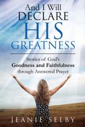 And I Will Declare His Greatness: Stories of God's Goodness and Faithfulness through Answered Prayer (ISBN: 9781950685936)