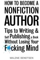 How to Become a Nonfiction Author: Tips to Writing amp; Self Publishing Without Losing Your F*cking Mind (ISBN: 9788797209585)