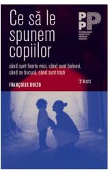 Ce sa le spunem copiilor - Françoise Dolto. Traducere de Delia Sepetean Vasiliu (ISBN: 9789737073396)