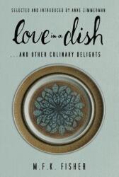 Love in a Dish . . . and Other Culinary Delights by M. F. K. Fisher (ISBN: 9781582438221)