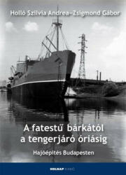 Holló Szilvia Andrea - Zsigmond Gábor: A fatestű bárkától a tengerjáró óriásig - Hajóépítás Budapesten könyv (2013)